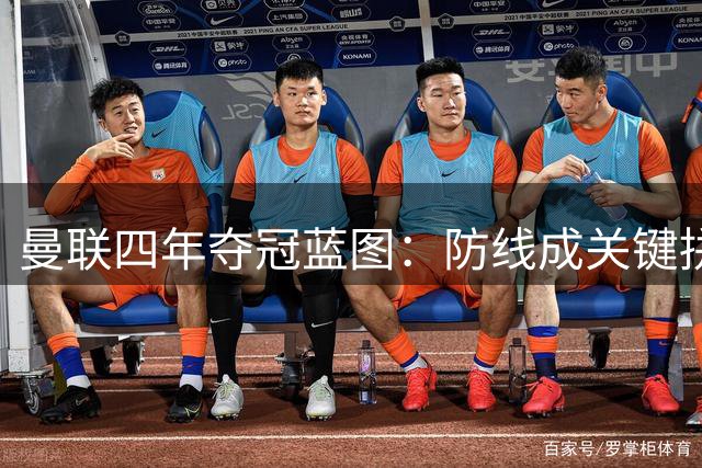 曼联四年夺冠蓝图：防线成关键拼图